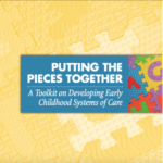 Putting the Pieces Together: A Toolkit on Developing Early Childhood Systems of Care
