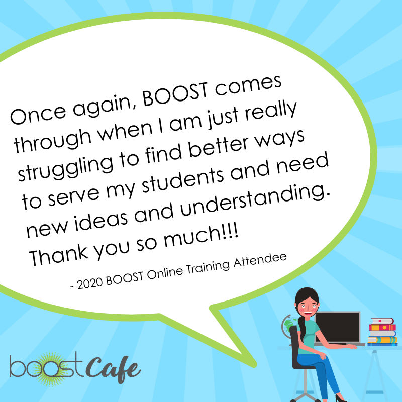 Animated student sitting at a desk with a large thought bubble reading: Once again, BOOST comes through when I am just really struggling to find better ways to serve my students and need new ideas and understanding. Thank you so much!!!